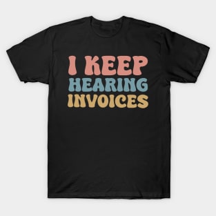 I Keep Hearing Invoices T-Shirt